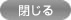閉じる