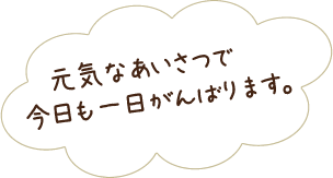 元気なあいさつで今日も一日がんばります