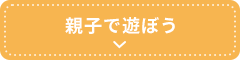 親子で遊ぼう